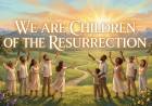 We Are Children of The Resurrection