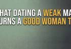 What Dating A Weak Man Turns A Good Woman To