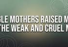 Single Mothers Raised Most Of The Weak and Cruel Men