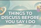 Things To Discuss Before You Say I Do