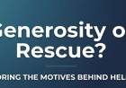 Generosity or Rescue?