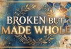 Broken But Made Whole