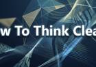 How To Think Clearly