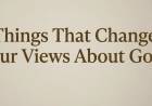 Things That Change Our Views About God