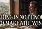 Reading Is Not Enough To Make You Wise