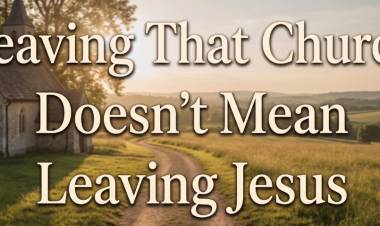 Leaving That Church Doesn't Mean Leaving Jesus