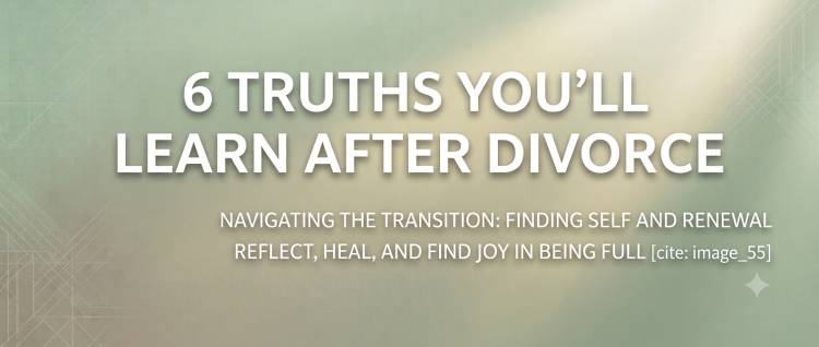 6 Truths You’ll Learn After Divorce