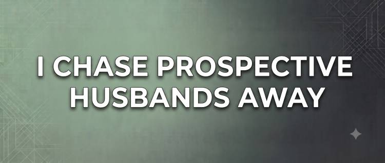 I Chase Prospective Husbands Away