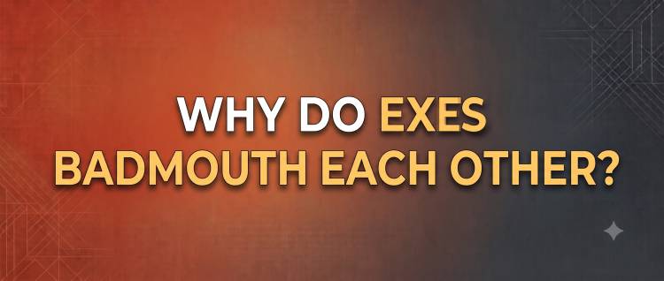 Why Do Exes Badmouth Each Other?