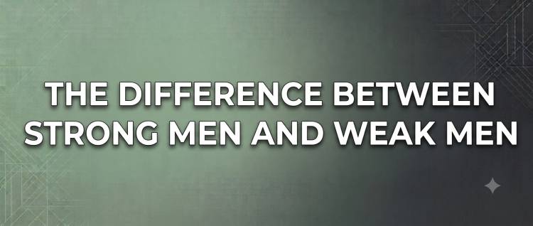 The Difference Between Strong Men and Weak Men