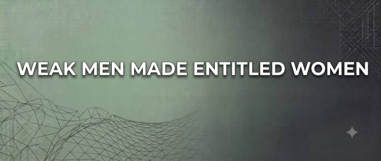 Weak Men Made Entitled Women