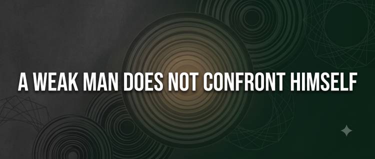 A Weak Man Does Not Confront Himself 