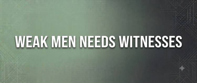Weak Men Needs Witnesses