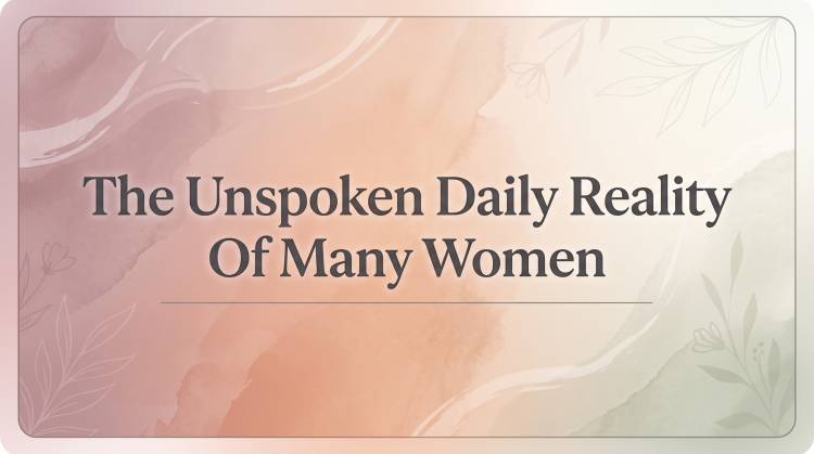 The Unspoken Daily Reality Of Many Women