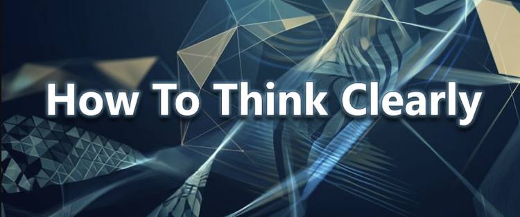 How To Think Clearly