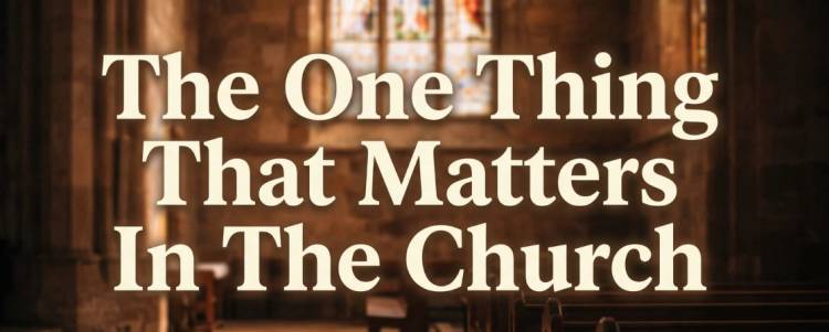 The One Thing That Matters In The Church